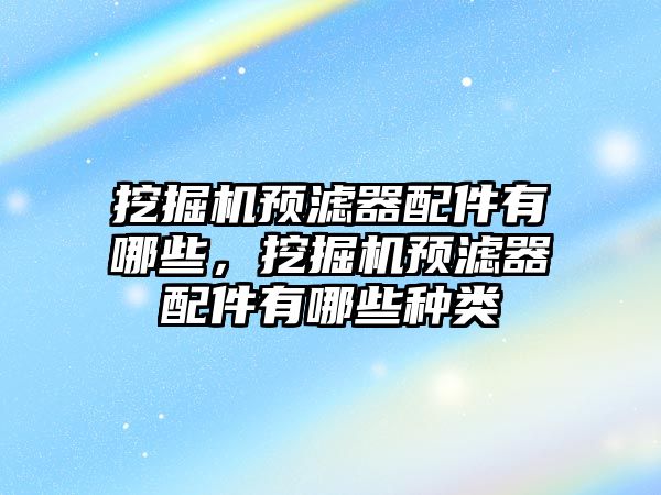 挖掘機預濾器配件有哪些，挖掘機預濾器配件有哪些種類