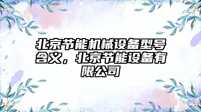 北京節能機械設備型號含義，北京節能設備有限公司