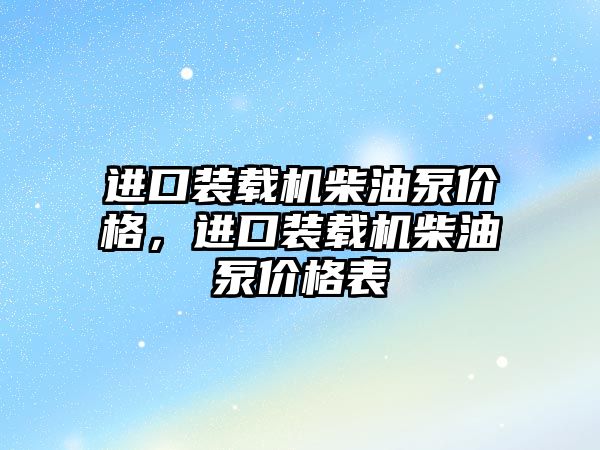 進口裝載機柴油泵價格，進口裝載機柴油泵價格表