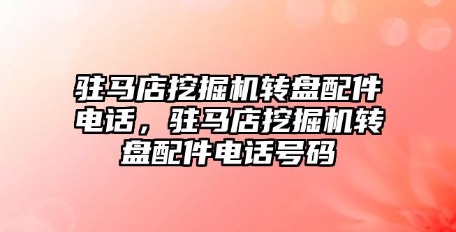 駐馬店挖掘機轉盤配件電話，駐馬店挖掘機轉盤配件電話號碼