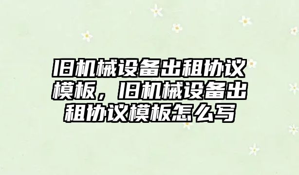 舊機械設備出租協議模板，舊機械設備出租協議模板怎么寫