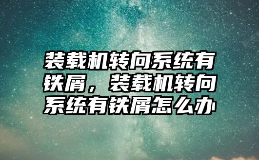 裝載機轉向系統有鐵屑，裝載機轉向系統有鐵屑怎么辦