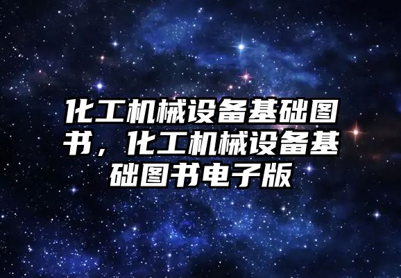 化工機械設備基礎圖書，化工機械設備基礎圖書電子版