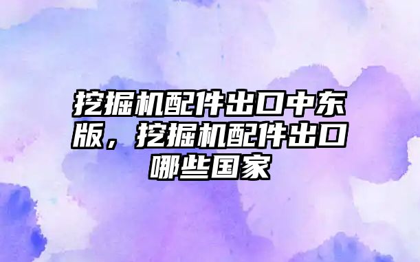 挖掘機配件出口中東版，挖掘機配件出口哪些國家