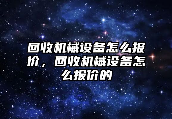 回收機械設備怎么報價，回收機械設備怎么報價的