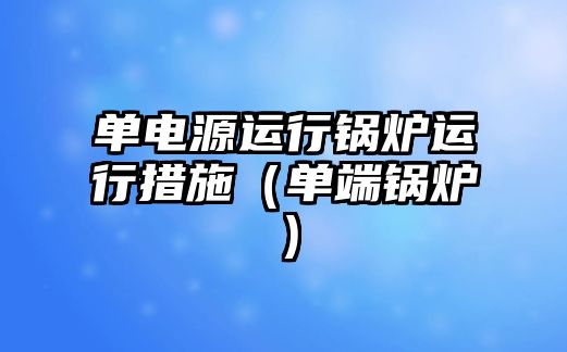 單電源運行鍋爐運行措施（單端鍋爐）