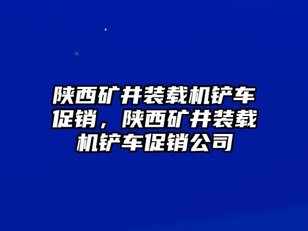 陜西礦井裝載機(jī)鏟車促銷，陜西礦井裝載機(jī)鏟車促銷公司