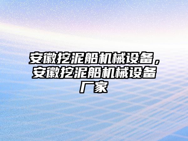 安徽挖泥船機械設備，安徽挖泥船機械設備廠家