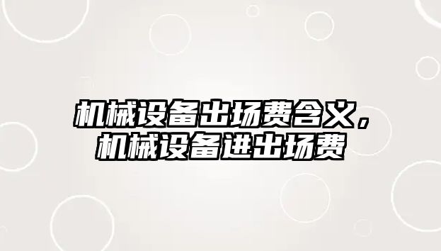 機械設備出場費含義，機械設備進出場費