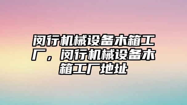 閔行機(jī)械設(shè)備木箱工廠，閔行機(jī)械設(shè)備木箱工廠地址