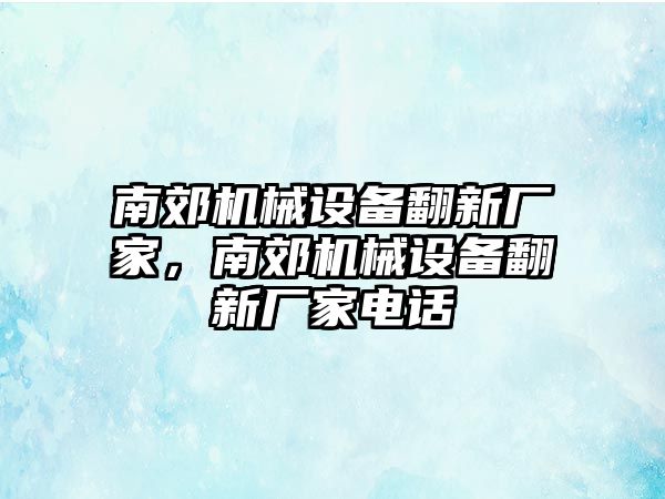 南郊機械設備翻新廠家，南郊機械設備翻新廠家電話