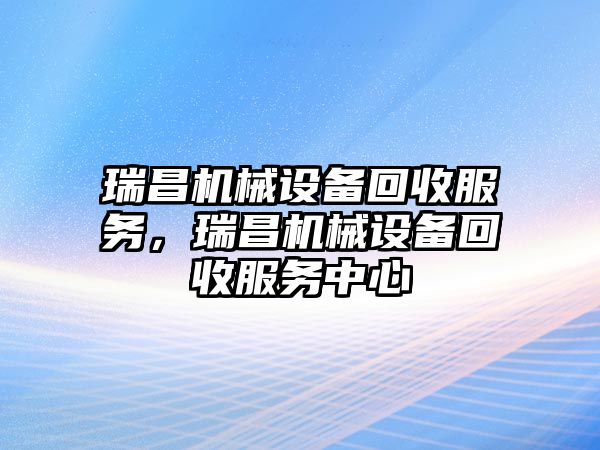 瑞昌機械設備回收服務，瑞昌機械設備回收服務中心