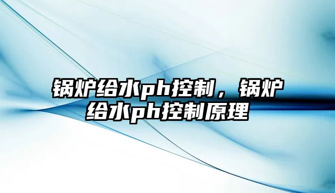 鍋爐給水ph控制，鍋爐給水ph控制原理