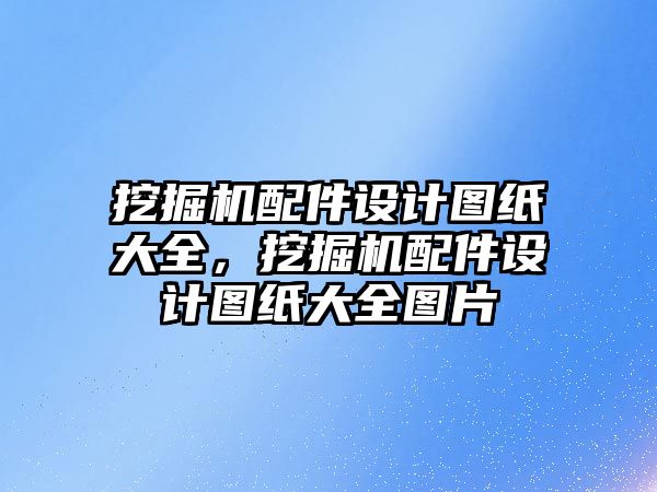 挖掘機配件設計圖紙大全，挖掘機配件設計圖紙大全圖片