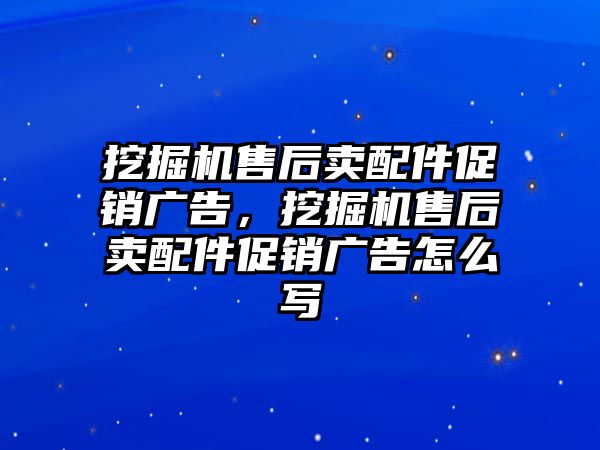 挖掘機(jī)售后賣配件促銷廣告，挖掘機(jī)售后賣配件促銷廣告怎么寫