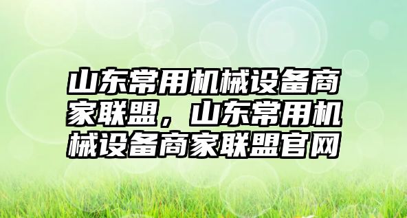 山東常用機械設備商家聯盟，山東常用機械設備商家聯盟官網