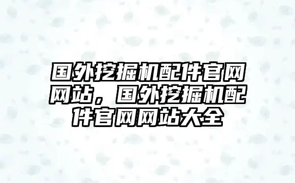 國外挖掘機配件官網網站，國外挖掘機配件官網網站大全