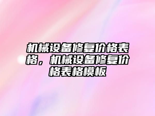 機械設(shè)備修復(fù)價格表格，機械設(shè)備修復(fù)價格表格模板