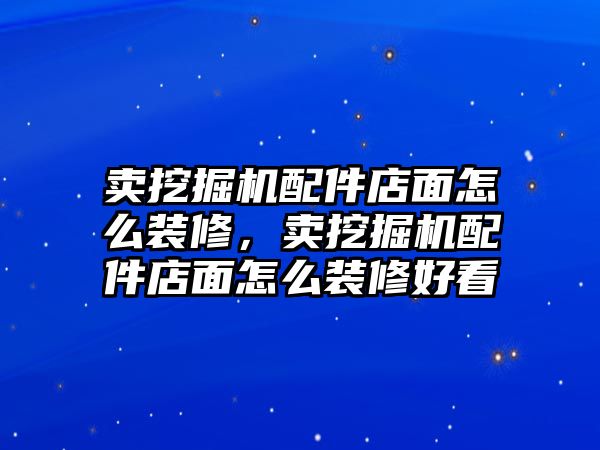 賣挖掘機配件店面怎么裝修，賣挖掘機配件店面怎么裝修好看