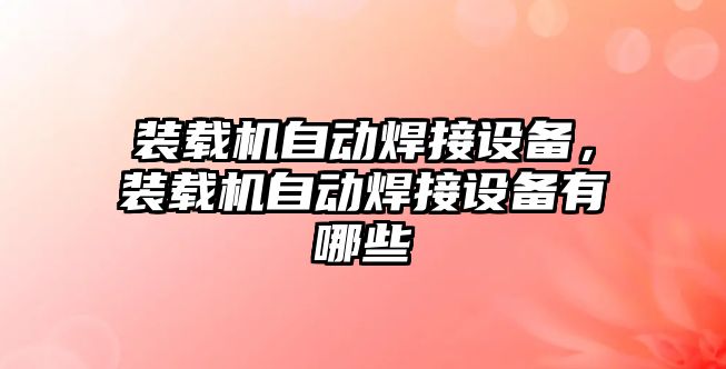 裝載機自動焊接設備，裝載機自動焊接設備有哪些