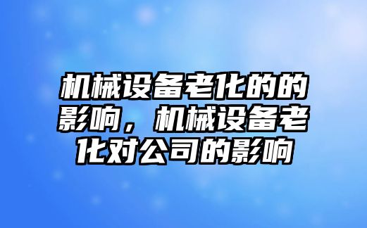 機械設(shè)備老化的的影響，機械設(shè)備老化對公司的影響