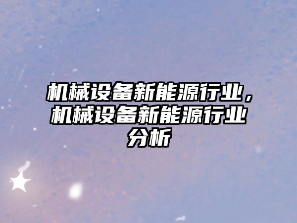 機械設備新能源行業，機械設備新能源行業分析