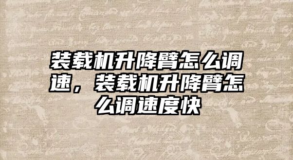 裝載機升降臂怎么調速，裝載機升降臂怎么調速度快