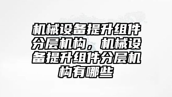 機械設備提升組件分層機構，機械設備提升組件分層機構有哪些