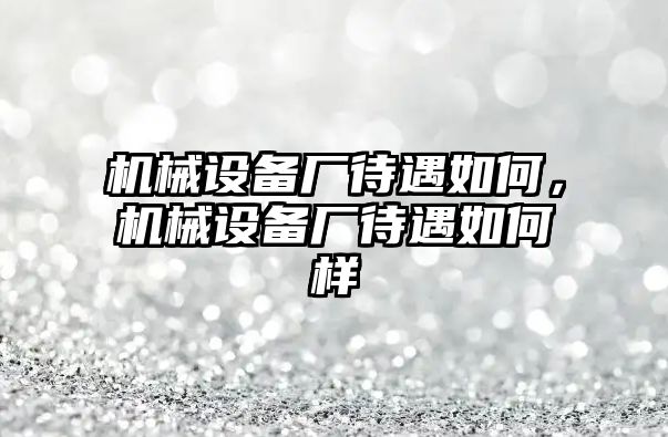 機械設備廠待遇如何，機械設備廠待遇如何樣