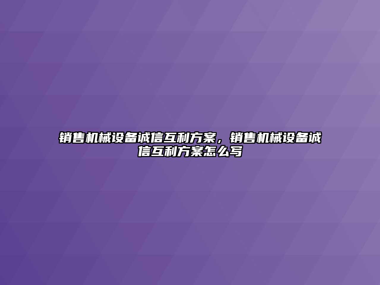 銷售機械設備誠信互利方案，銷售機械設備誠信互利方案怎么寫