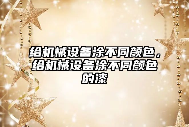 給機械設備涂不同顏色，給機械設備涂不同顏色的漆