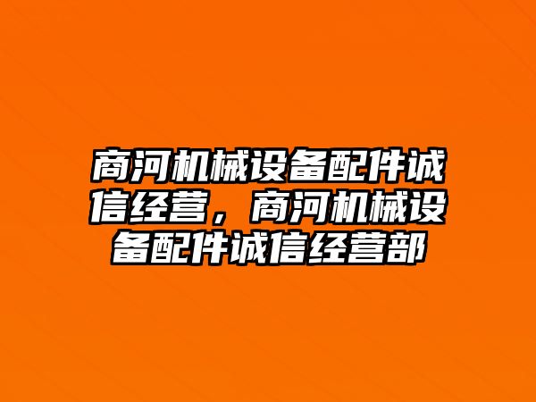 商河機械設(shè)備配件誠信經(jīng)營，商河機械設(shè)備配件誠信經(jīng)營部