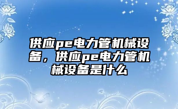 供應pe電力管機械設備，供應pe電力管機械設備是什么