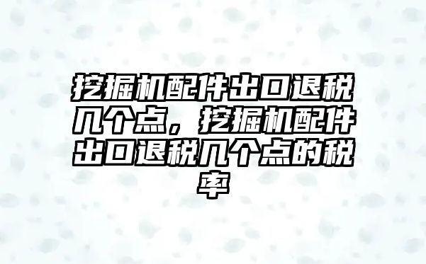 挖掘機(jī)配件出口退稅幾個(gè)點(diǎn)，挖掘機(jī)配件出口退稅幾個(gè)點(diǎn)的稅率