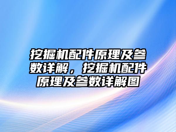 挖掘機配件原理及參數(shù)詳解，挖掘機配件原理及參數(shù)詳解圖