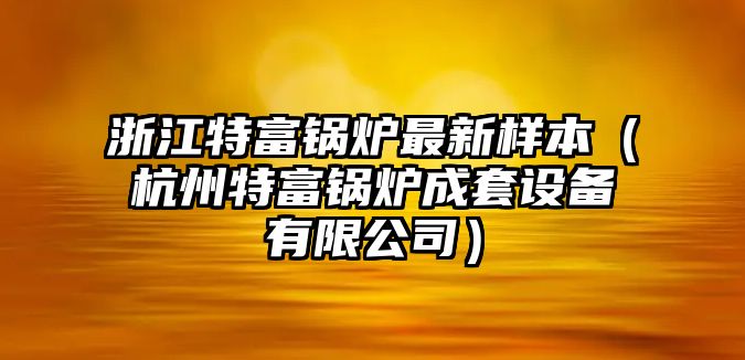 浙江特富鍋爐最新樣本（杭州特富鍋爐成套設備有限公司）