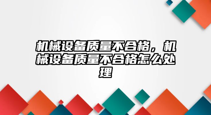 機械設備質量不合格，機械設備質量不合格怎么處理