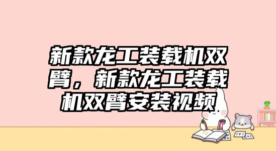 新款龍工裝載機雙臂，新款龍工裝載機雙臂安裝視頻