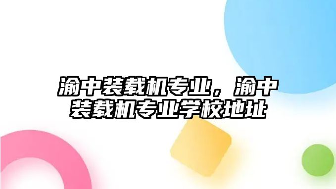 渝中裝載機專業，渝中裝載機專業學校地址