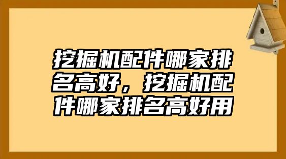 挖掘機配件哪家排名高好，挖掘機配件哪家排名高好用