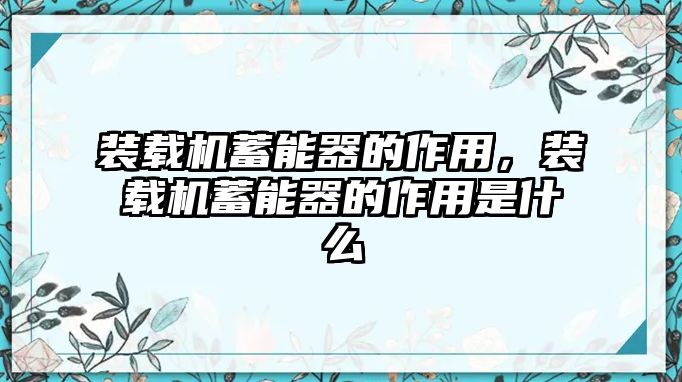 裝載機蓄能器的作用，裝載機蓄能器的作用是什么