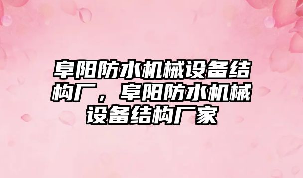 阜陽防水機械設備結構廠，阜陽防水機械設備結構廠家