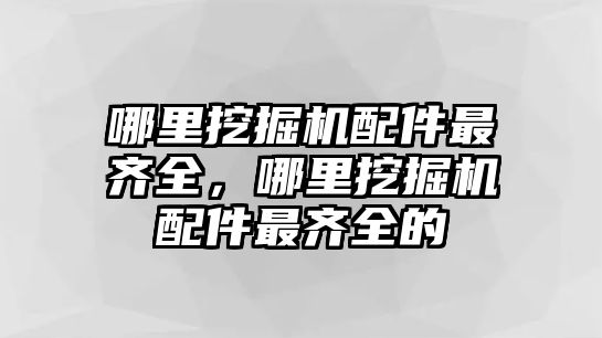 哪里挖掘機配件最齊全，哪里挖掘機配件最齊全的