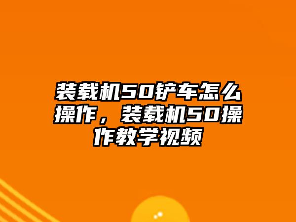 裝載機50鏟車怎么操作，裝載機50操作教學視頻