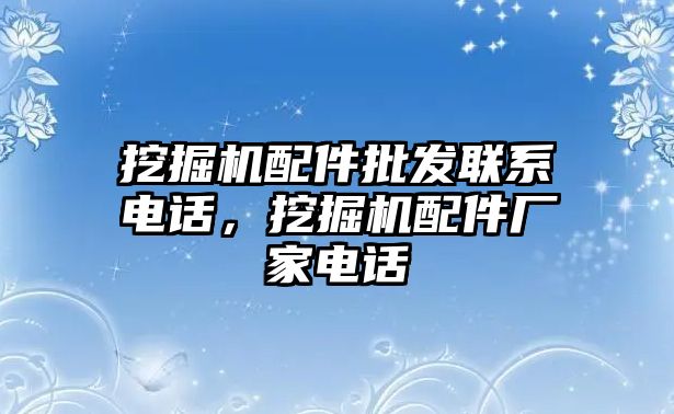 挖掘機配件批發聯系電話，挖掘機配件廠家電話