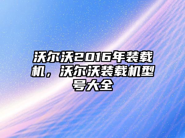 沃爾沃2016年裝載機(jī)，沃爾沃裝載機(jī)型號(hào)大全