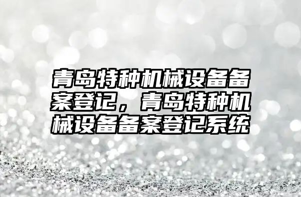 青島特種機械設備備案登記，青島特種機械設備備案登記系統