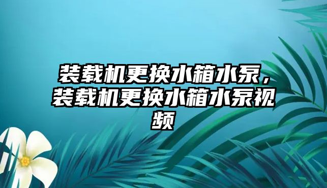 裝載機更換水箱水泵，裝載機更換水箱水泵視頻