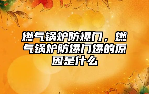 燃氣鍋爐防爆門，燃氣鍋爐防爆門爆的原因是什么