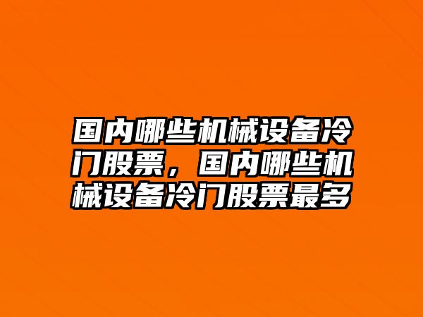 國內哪些機械設備冷門股票，國內哪些機械設備冷門股票最多